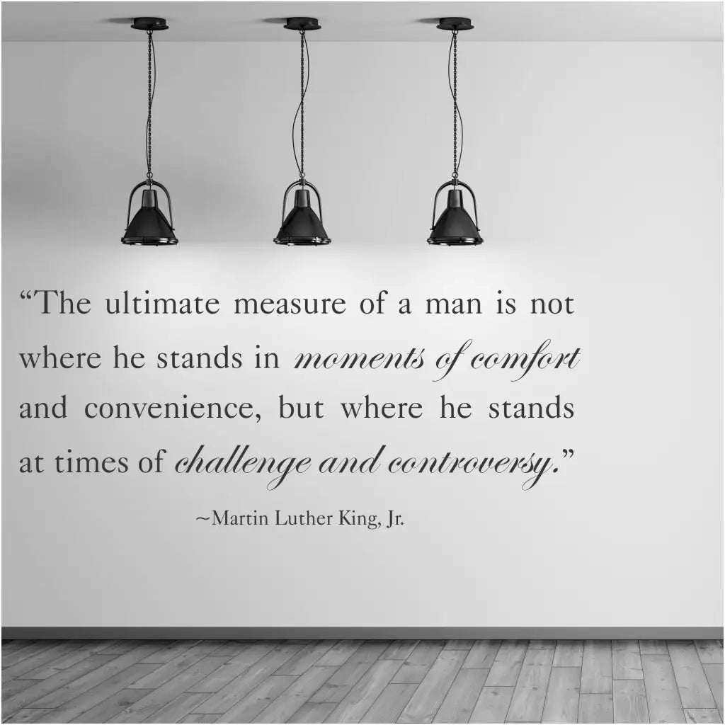 The ultimate measure of a man is not where he stands in moments of comfort and convenience, but where he stands at times of challenge and controversy. Martin Luther King Jr. Wall quote decal displayed on office wall