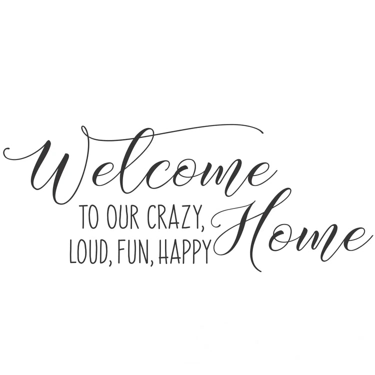 A close up of the wall decal that reads: Welcome to our crazy, loud, fun, happy home in a fun yet elegant script