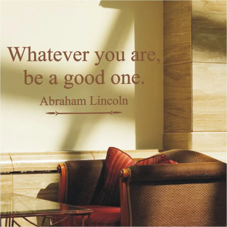 Whatever you are, be a good one. Abraham Lincoln | Inspirational wall decal in many colors to enhance your decor and space.