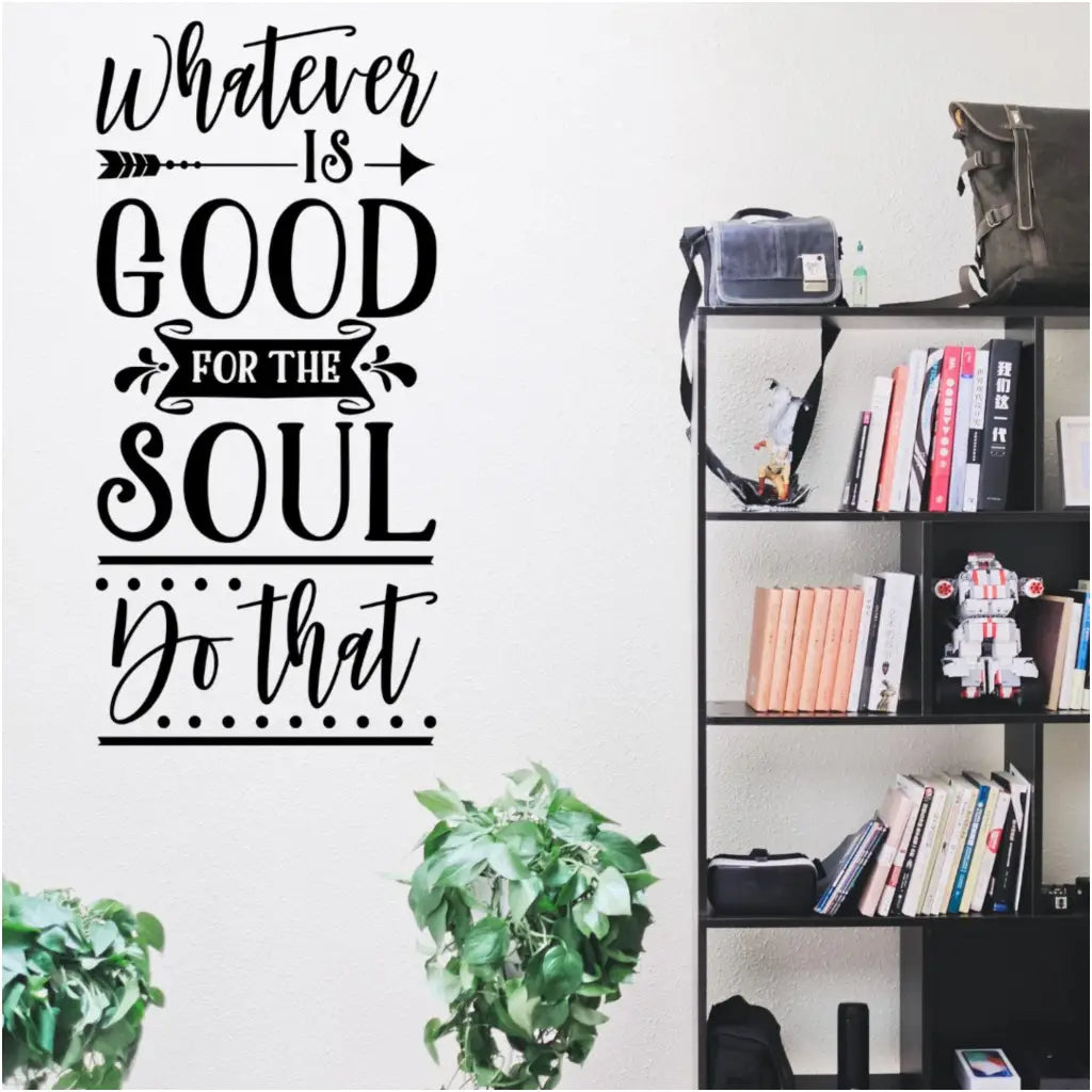 whatever is good for the soul do that - an easy to install vinyl wall decal that looks painted on but removable. If your walls could talk, what would they say? 