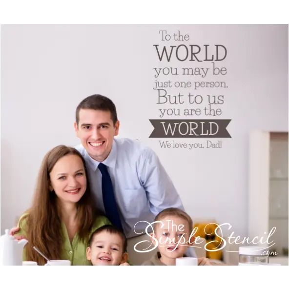 to the world you may be one person but to use you are the world. We love you Dad! A wall quote decal to make dad's day on Father's day and beyond!